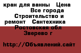 кран для ванны › Цена ­ 4 000 - Все города Строительство и ремонт » Сантехника   . Ростовская обл.,Зверево г.